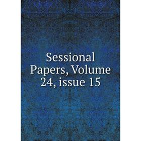 

Книга Sessional Papers, Volume 24, issue 15