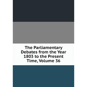 

Книга The Parliamentary Debates from the Year 1803 to the Present Time, Volume 36