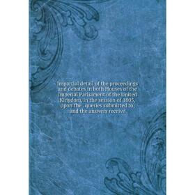 

Книга Impartial detail of the proceedings and debates in both Houses of the Imperial Parliament of the United Kingdom, in the session of 1805, upon th