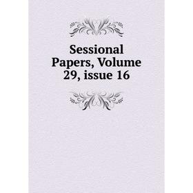 

Книга Sessional Papers, Volume 29, issue 16