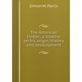 

Книга The American trotter; a treatise on his origin, history and development