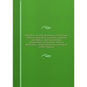 

Книга Electoral returns. Summary of electoral returns relating to counties. England and Wales. 1865-66, being a supplement to Electoral returns. Borou