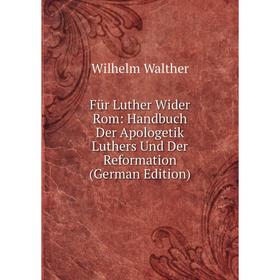 

Книга Für Luther Wider Rom: Handbuch Der Apologetik Luthers Und Der Reformation (German Edition)