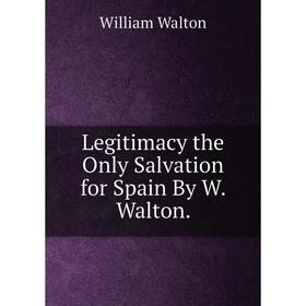 

Книга Legitimacy the Only Salvation for Spain By W Walton