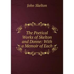 

Книга The Poetical Works of Skelton and Donne: With a Memoir of Each