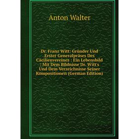 

Книга Dr. Franz Witt: Gründer Und Erster Generalpräses Des Cäcilienvereines: Ein Lebensbild: Mit Dem Bildnisse Dr. Witt's Und Dem Verzeichnisse Seiner