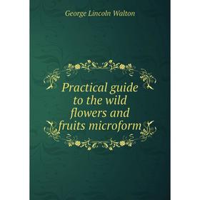 

Книга Practical guide to the wild flowers and fruits microform