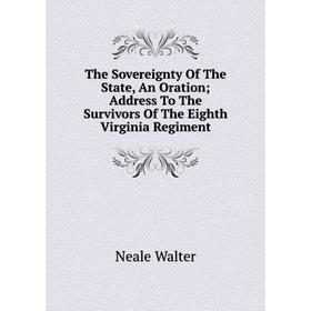 

Книга The Sovereignty Of The State, An Oration; Address To The Survivors Of The Eighth Virginia Regiment