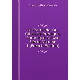 

Книга Le Fratricide, Ou, Gilles De Bretagne, Chronique Du Xve Siècle, Volume 1