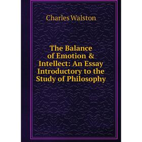 

Книга The Balance of Emotion & Intellect: An Essay Introductory to the Study of Philosophy