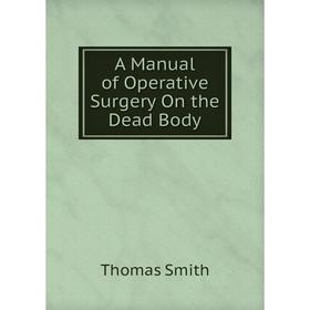 

Книга A Manual of Operative Surgery On the Dead Body