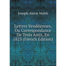 

Книга Lettres Vendéennes, Ou Correspondance De Trois Amis, En 1823