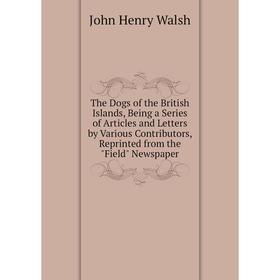 

Книга The Dogs of the British Islands, Being a Series of Articles and Letters by Various Contributors, Reprinted from the Field Newspaper
