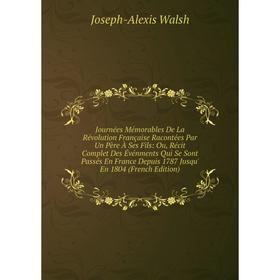 

Книга Journées Mémorables De La Révolution Française Racontées Par Un Père À Ses Fils: Ou, Récit Complet Des Événments Qui Se Sont Passés En France De