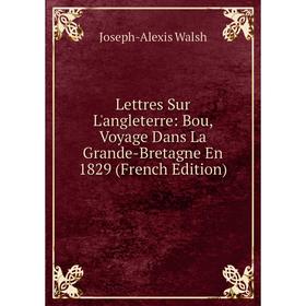 

Книга Lettres Sur L'angleterre: Bou, Voyage Dans La Grande-Bretagne En 1829