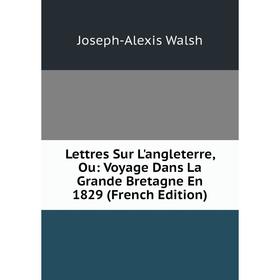 

Книга Lettres Sur L'angleterre, Ou: Voyage Dans La Grande Bretagne En 1829