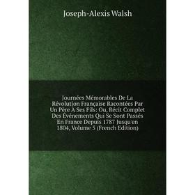 

Книга Journées Mémorables De La Révolution Française Racontées Par Un Père À Ses Fils: Ou, Récit Complet Des Événements Qui Se Sont Passés En France D