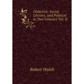 

Книга Didactics: Social, Literary, and Political in Two Volumes Vol. II