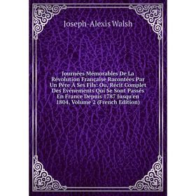 

Книга Journées Mémorables De La Révolution Française Racontées Par Un Père À Ses Fils: Ou, Récit Complet Des Événements Qui Se Sont Passés En France D
