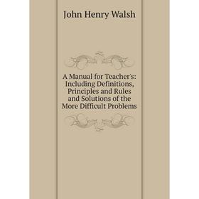 

Книга A Manual for Teacher's: Including Definitions, Principles and Rules and Solutions of the More Difficult Problems