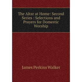 

Книга The Altar at Home: Second Series: Selections and Prayers for Domestic Worship