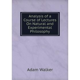

Книга Analysis of a Course of Lectures On Natural and Experimental Philosophy