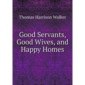 

Книга Good Servants, Good Wives, and Happy Homes