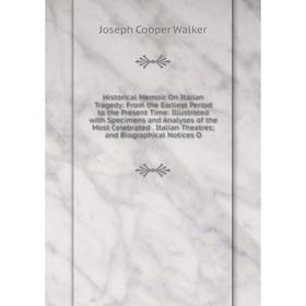 

Книга Historical Memoir On Italian Tragedy: From the Earliest Period to the Present Time: Illustrated with Specimens and Analyses of the Most Celebrat