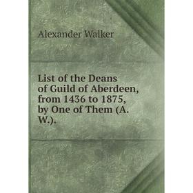 

Книга List of the Deans of Guild of Aberdeen, from 1436 to 1875, by One of the m (AW)