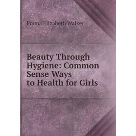 

Книга Beauty Through Hygiene: Common Sense Ways to Health for Girls