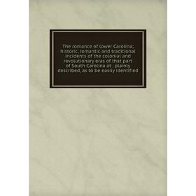 

Книга The romance of lower Carolina; historic, romantic and traditional incidents of the colonial and revolutionary eras of that part of South Carolin