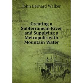 

Книга Creating a Subterranean River and Supplying a Metropolis with Mountain Water