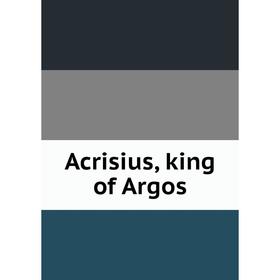 

Книга Acrisius, king of Argos