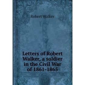 

Книга Letters of Robert Walker, a soldier in the Civil War of 1861-1865