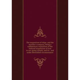 

Книга The magnetism of ships, and the mariner's compass; being a rudimentary exposition of the induced magnetism of iron in sea-going vessels, and its