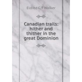 

Книга Canadian trails: hither and thither in the great Dominion