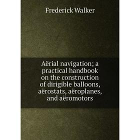 

Книга Aërial navigation; a practical handbook on the construction of dirigible balloons, aërostats, aëroplanes, and aëromotors