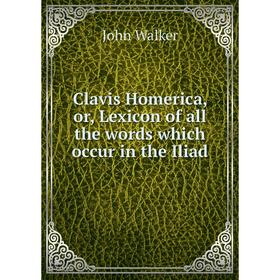 

Книга Clavis Homerica, or, Lexicon of all the words which occur in the Iliad