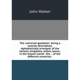 

Книга The universal gazetteer: being a concise description, alphabetically arranged, of the nations, kingdoms, states, towns. in the known world: the.