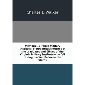 

Книга Memoria l, Virginia Military Institute: Biographical sketches of the graduates and élèves of the Virginia Military Institute who fell during the