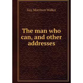 

Книга The man who can, and other addresses