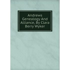 

Книга Andrews Genealogy And Alliance, By Clara Berry Wyker