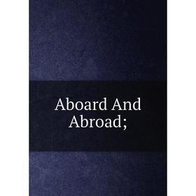 

Книга Aboard And Abroad