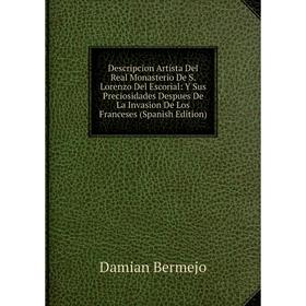 

Книга Descripcion Artísta Del Real Monasterio De S. Lorenzo Del Escorial: Y Sus Preciosidades Despues De La Invasion De Los Franceses