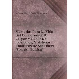 

Книга Memoria s Para La Vida Del Excmo Señor D Gaspar Melchor De Jovellanos, Y Noticias Analiticas De Sus Obras