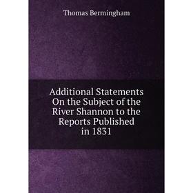

Книга Additional Statements On the Subject of the River Shannon to the Reports Published in 1831