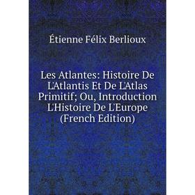 

Книга Les Atlantes: Histoire De L'Atlantis Et De L'Atlas Primitif; Ou, Introduction L'Histoire De L'Europe
