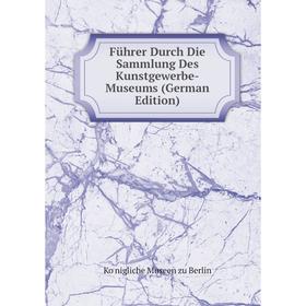 

Книга Führer Durch Die Sammlung Des Kunstgewerbe-Museums (German Edition)