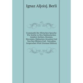 

Книга Grammatik Der Illirischen Sprache: Wie Solche in Den Südslawischen Ländern Serbien, Bosnien, Slavonien, Dalmatien, Kroatien Und Von Den Illirier