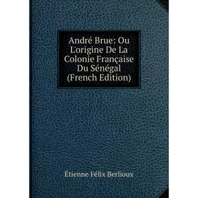 

Книга André Brue: Ou L'origine De La Colonie Française Du Sénégal (French Edition)